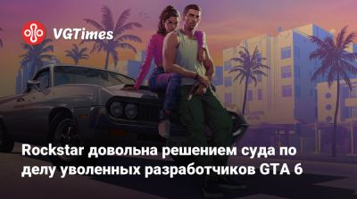 Rockstar довольна решением суда по делу уволенных разработчиков GTA 6 - vgtimes.ru - Англия