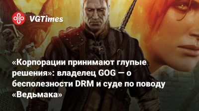 Михал Кичиньский - «Корпорации принимают глупые решения»: владелец GOG — о бесполезности DRM и суде по поводу «Ведьмака» - vgtimes.ru