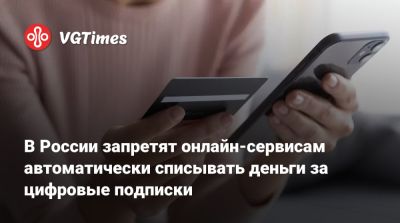 В России запретят онлайн-сервисам автоматически списывать деньги за цифровые подписки - vgtimes.ru - Россия