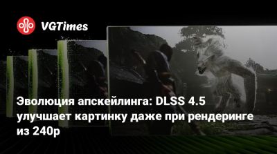 Эволюция апскейлинга: DLSS 4.5 улучшает картинку даже при рендеринге из 240p - vgtimes.ru