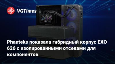 Phanteks показала гибридный корпус EXO 626 с изолированными отсеками для компонентов - vgtimes.ru