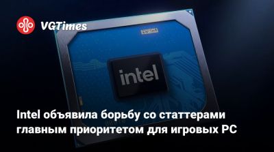 Intel объявила борьбу со статтерами главным приоритетом для игровых PC - vgtimes.ru