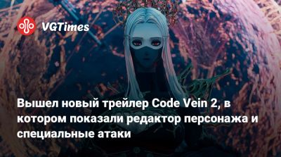 Вышел новый трейлер Code Vein 2, в котором показали редактор персонажа и специальные атаки - vgtimes.ru