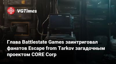 Глава Battlestate Games заинтриговал фанатов Escape from Tarkov загадочным проектом CORE Corp - vgtimes.ru
