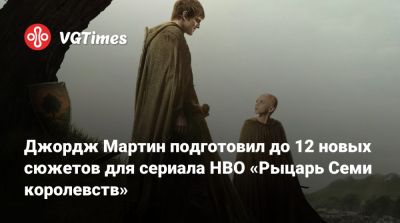 Джордж Мартин - Р.Р.Мартин - Джордж Мартин подготовил до 12 новых сюжетов для сериала HBO «Рыцарь Семи королевств» - vgtimes.ru