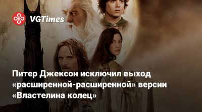 Питер Джексон - Питер Джексон исключил выход «расширенной-расширенной» версии «Властелина колец» - vgtimes.ru