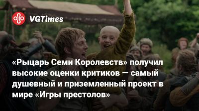 Джордж Мартин - «Рыцарь Семи Королевств» получил высокие оценки критиков — самый душевный и приземленный проект в мире «Игры престолов» - vgtimes.ru