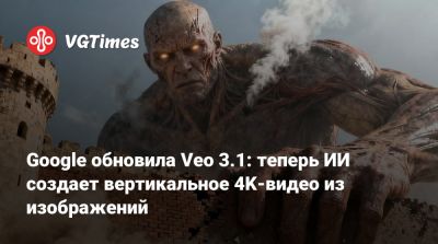 Google обновила Veo 3.1: теперь ИИ создает вертикальное 4K-видео из изображений - vgtimes.ru