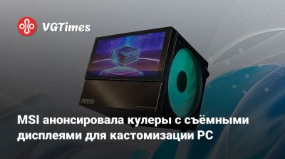 MSI анонсировала кулеры с съёмными дисплеями для кастомизации PC - vgtimes.ru