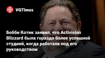 Бобби Котик - Бобби Котик (Kotick) - Бобби Котик заявил, что Activision Blizzard была гораздо более успешной студией, когда работала под его руководством - vgtimes.ru