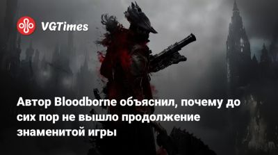 Автор Bloodborne объяснил, почему до сих пор не вышло продолжение знаменитой игры - vgtimes.ru - Ярны