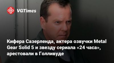 Дэвид Хейтер (David Hayter) - Кифера Сазерленда, актера озвучки Metal Gear Solid 5 и звезду сериала «24 часа», арестовали в Голливуде - vgtimes.ru - Сша - Лос-Анджелес