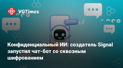 Конфиденциальный ИИ: создатель Signal запустил чат-бот со сквозным шифрованием - vgtimes.ru