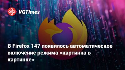 В Firefox 147 появилось автоматическое включение режима «картинка в картинке» - vgtimes.ru