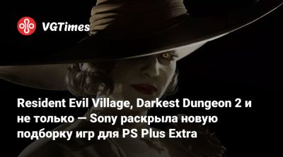 Resident Evil Village, Darkest Dungeon 2 и не только — Sony раскрыла новую подборку игр для PS Plus Extra - vgtimes.ru