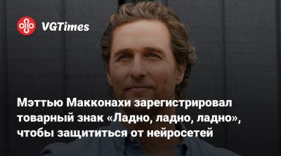 Мэттью Макконахи - Мэттью Макконахи зарегистрировал товарный знак «Ладно, ладно, ладно», чтобы защититься от нейросетей - vgtimes.ru