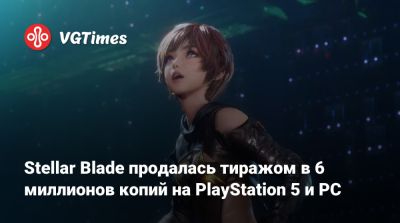 Stellar Blade продалась тиражом в 6 миллионов копий на PlayStation 5 и PC - vgtimes.ru
