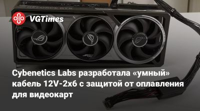 Cybenetics Labs разработала «умный» кабель 12V-2x6 с защитой от оплавления для видеокарт - vgtimes.ru