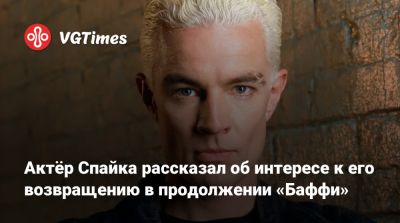 Актёр Спайка рассказал об интересе к его возвращению в продолжении «Баффи» - vgtimes.ru