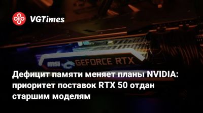 Дефицит памяти меняет планы NVIDIA: приоритет поставок RTX 50 отдан старшим моделям - vgtimes.ru