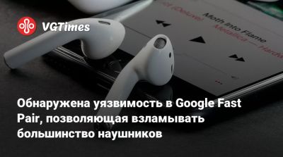 Обнаружена уязвимость в Google Fast Pair, позволяющая взламывать большинство наушников - vgtimes.ru