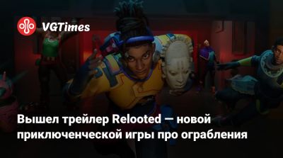 Вышел трейлер Relooted — новой приключенческой игры про ограбления - vgtimes.ru - Юар