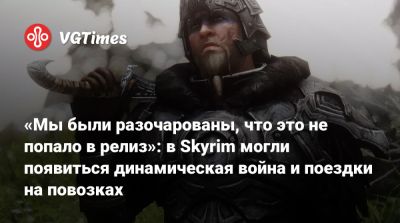 «Мы были разочарованы, что это не попало в релиз»: в Skyrim могли появиться динамическая война и поездки на повозках - vgtimes.ru