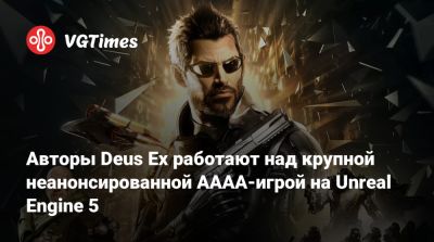 Deus Ex - Eidos Montreal - Авторы Deus Ex работают над крупной неанонсированной AAAA-игрой на Unreal Engine 5 - vgtimes.ru