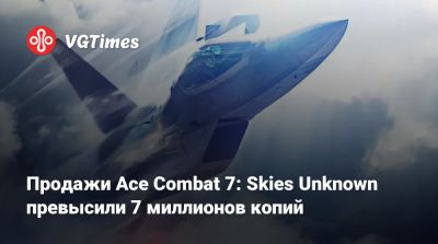 Продажи Ace Combat 7: Skies Unknown превысили 7 миллионов копий - vgtimes.ru