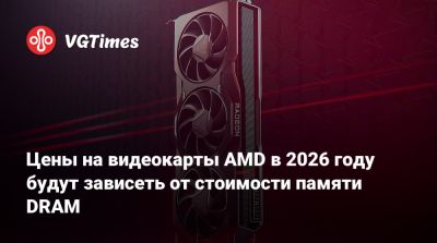 Цены на видеокарты AMD в 2026 году будут зависеть от стоимости памяти DRAM - vgtimes.ru