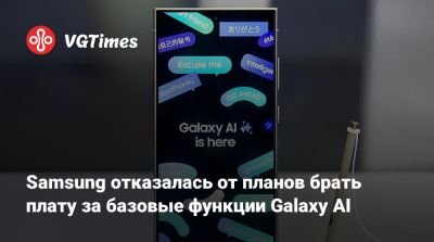 Samsung отказалась от планов брать плату за базовые функции Galaxy AI - vgtimes.ru