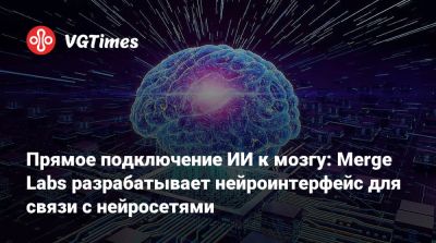 Гейб Ньюэлл (Gabe Newell) - Прямое подключение ИИ к мозгу: Merge Labs разрабатывает нейроинтерфейс для связи с нейросетями - vgtimes.ru