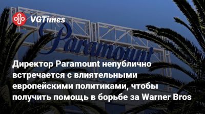 Директор Paramount непублично встречается с влиятельными европейскими политиками, чтобы получить помощь в борьбе за Warner Bros - vgtimes.ru - Сша - Франция - Англия