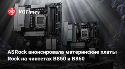 ASRock анонсировала материнские платы Rock на чипсетах B850 и B860 - vgtimes.ru