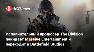 Исполнительный продюсер The Division покидает Massive Entertainment и переходит в Battlefield Studios - vgtimes.ru