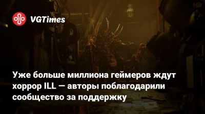 Уже больше миллиона геймеров ждут хоррор ILL — авторы поблагодарили сообщество за поддержку - vgtimes.ru