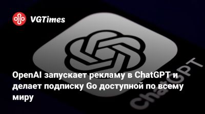 OpenAI запускает рекламу в ChatGPT и делает подписку Go доступной по всему миру - vgtimes.ru - Сша - Индия