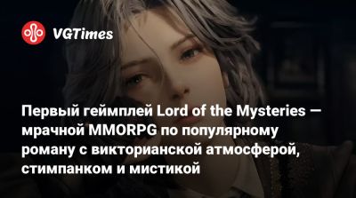 Первый геймплей Lord of the Mysteries — мрачной MMORPG по популярному роману с викторианской атмосферой, стимпанком и мистикой - vgtimes.ru - Китай