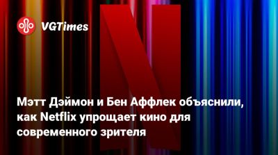 Мэтт Дэймон - Бен Аффлек - Мэтт Дэймон и Бен Аффлек объяснили, как Netflix упрощает кино для современного зрителя - vgtimes.ru