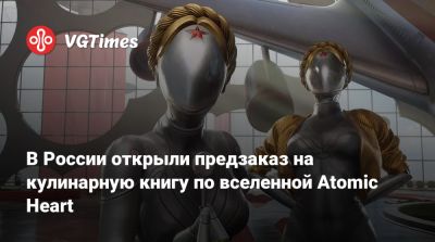 В России открыли предзаказ на кулинарную книгу по вселенной Atomic Heart - vgtimes.ru - Россия