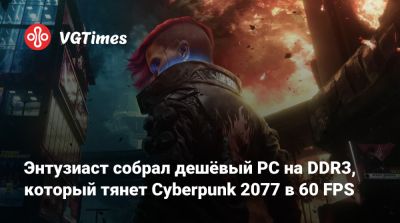 Энтузиаст собрал дешёвый PC на DDR3, который тянет Cyberpunk 2077 в 60 FPS - vgtimes.ru