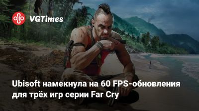 Ubisoft намекнула на 60 FPS‑обновления для трёх игр серии Far Cry - vgtimes.ru - штат Аляска