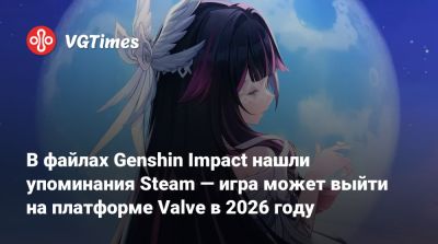 В файлах Genshin Impact нашли упоминания Steam — игра может выйти на платформе Valve в 2026 году - vgtimes.ru