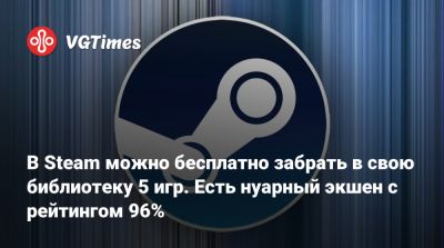 В Steam можно бесплатно забрать в свою библиотеку 5 игр. Есть нуарный экшен с рейтингом 96% - vgtimes.ru - Приморье край