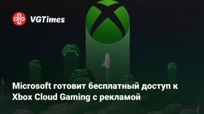 Microsoft готовит бесплатный доступ к Xbox Cloud Gaming с рекламой - vgtimes.ru