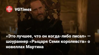 Джордж Мартин - Р.Мартин - Райан Кондал (Ryan Condal) - «Это лучшее, что он когда-либо писал» — шоураннер «Рыцаря Семи королевств» о новеллах Мартина - vgtimes.ru