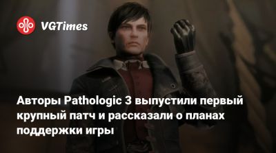Авторы Pathologic 3 выпустили первый крупный патч и рассказали о планах поддержки игры - vgtimes.ru