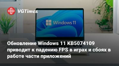 Обновление Windows 11 KB5074109 приводит к падению FPS в играх и сбоях в работе части приложений - vgtimes.ru