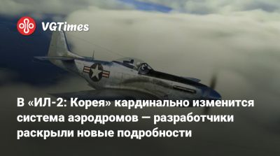 В «ИЛ-2: Корея» кардинально изменится система аэродромов — разработчики раскрыли новые подробности - vgtimes.ru - Корея