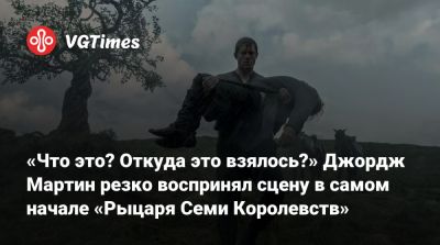 Джордж Мартин - Р.Р.Мартин - «Что это? Откуда это взялось?» Джордж Мартин резко воспринял сцену в самом начале «Рыцаря Семи Королевств» - vgtimes.ru